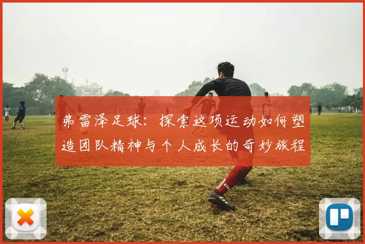 弗雷泽足球：探索这项运动如何塑造团队精神与个人成长的奇妙旅程