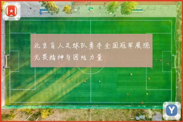 北京盲人足球队勇夺全国冠军展现无畏精神与团结力量