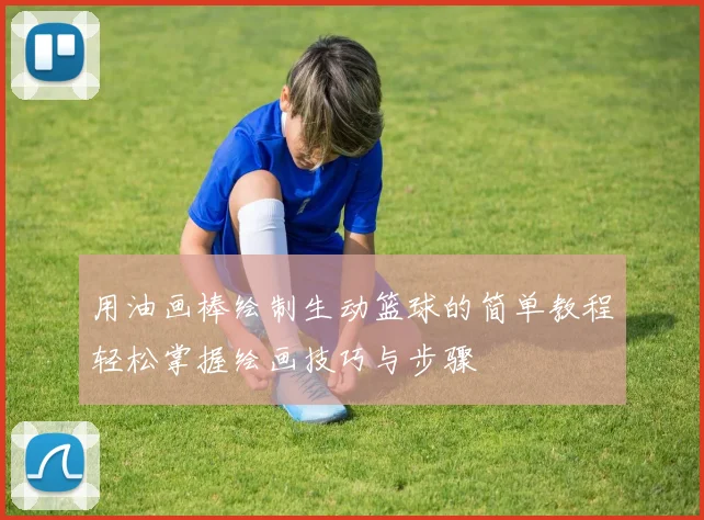 用油画棒绘制生动篮球的简单教程轻松掌握绘画技巧与步骤