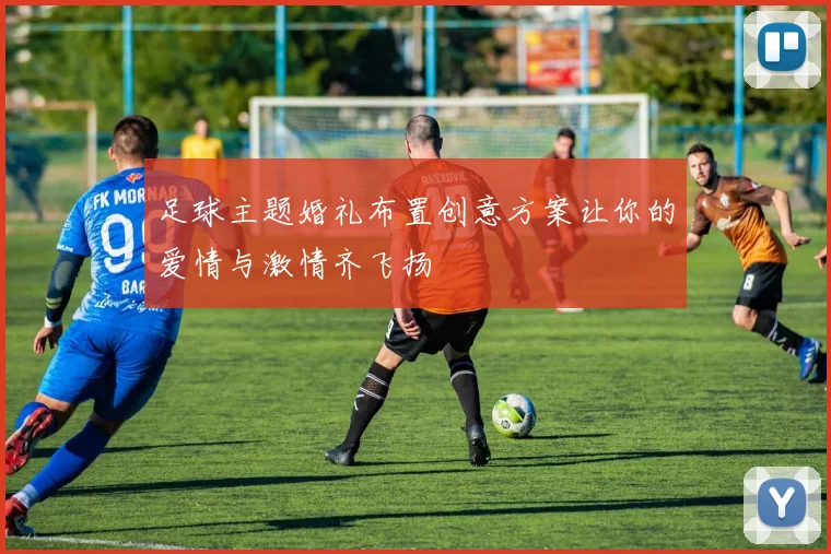 足球主题婚礼布置创意方案让你的爱情与激情齐飞扬