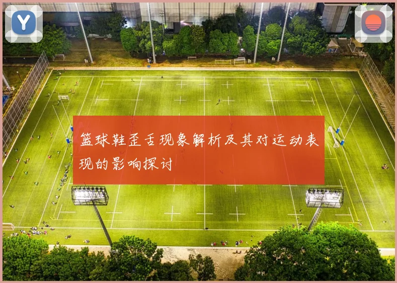 篮球鞋歪舌现象解析及其对运动表现的影响探讨