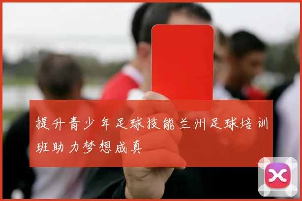 提升青少年足球技能兰州足球培训班助力梦想成真