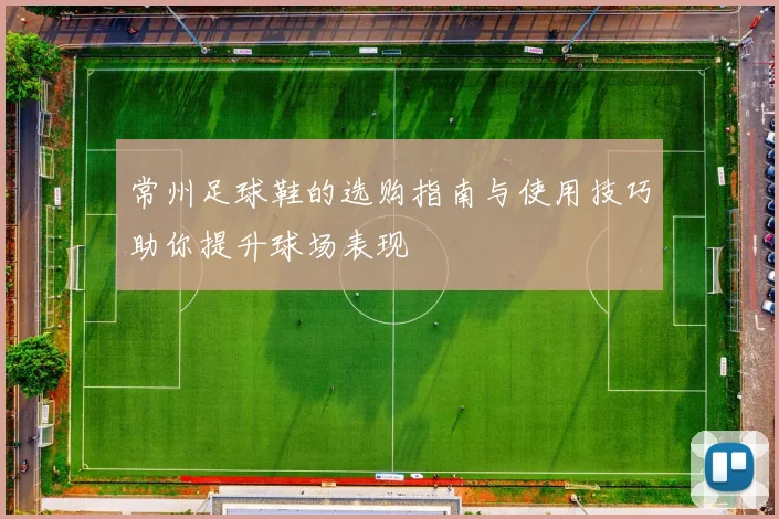 常州足球鞋的选购指南与使用技巧助你提升球场表现