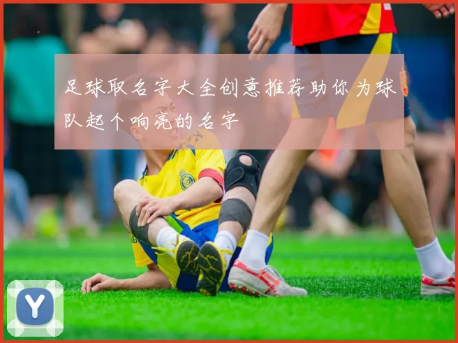 足球取名字大全创意推荐助你为球队起个响亮的名字