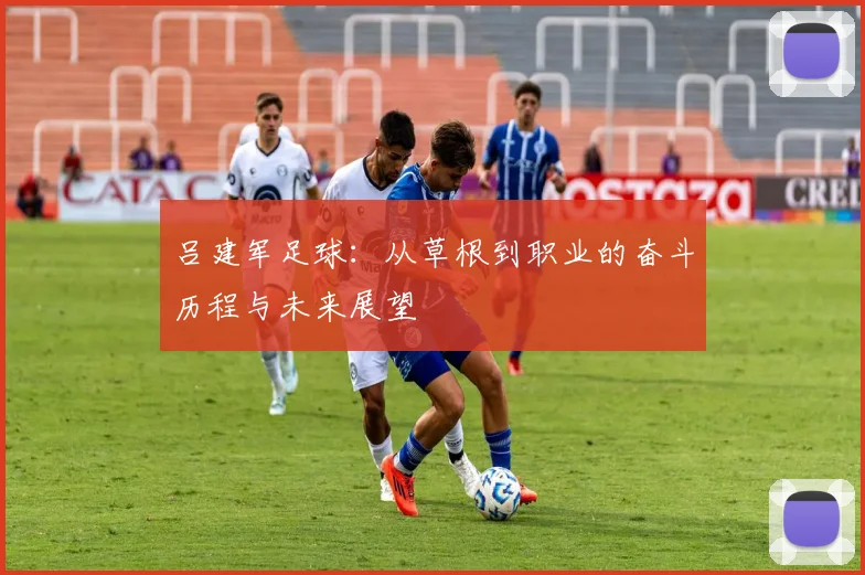吕建军足球：从草根到职业的奋斗历程与未来展望