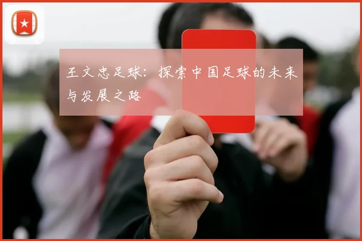 王文忠足球：探索中国足球的未来与发展之路
